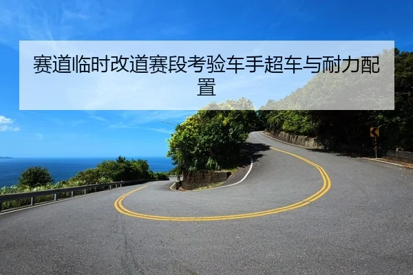 赛道临时改道赛段考验车手超车与耐力配置 - YX SPORTS