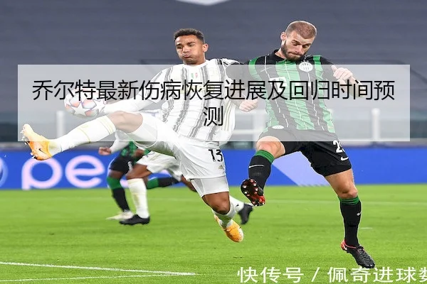 乔尔特最新伤病恢复进展及回归时间预测 - YX SPORTS
